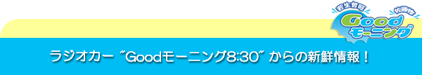 ラジオカー★Goodモーニング8:30★から新鮮な情報が届きました。