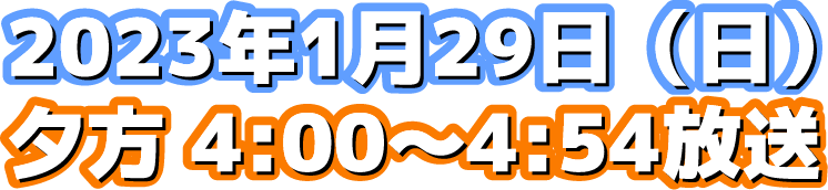 2023年1月29日（日）夕方4:00～4:54放送